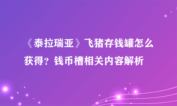 《泰拉瑞亚》飞猪存钱罐怎么获得？钱币槽相关内容解析