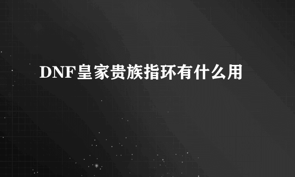 DNF皇家贵族指环有什么用