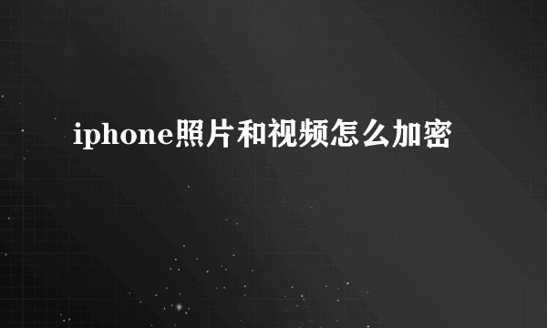 iphone照片和视频怎么加密