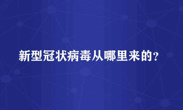 新型冠状病毒从哪里来的？