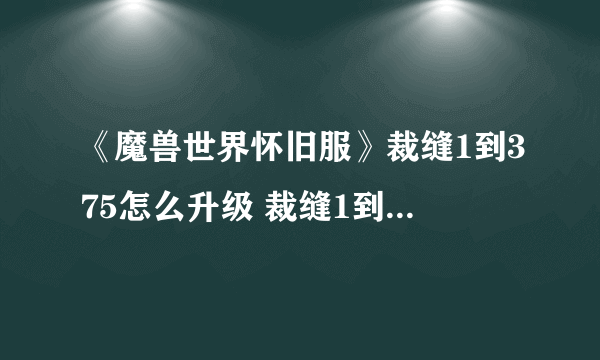 《魔兽世界怀旧服》裁缝1到375怎么升级 裁缝1到375升级方法