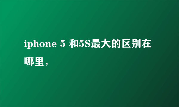 iphone 5 和5S最大的区别在哪里，