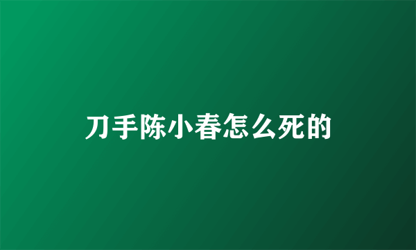 刀手陈小春怎么死的