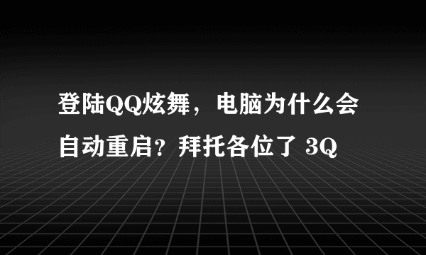 登陆QQ炫舞，电脑为什么会自动重启？拜托各位了 3Q