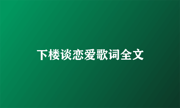 下楼谈恋爱歌词全文