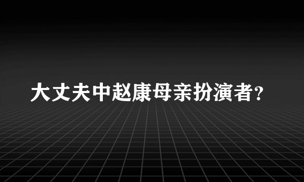 大丈夫中赵康母亲扮演者？