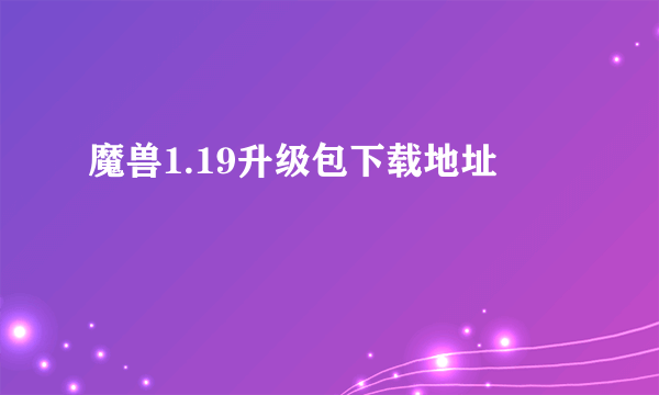 魔兽1.19升级包下载地址