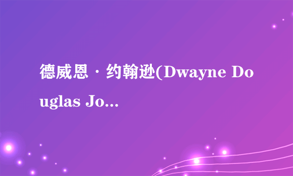 德威恩·约翰逊(Dwayne Douglas Johnson)的全部资料！越详细越好！