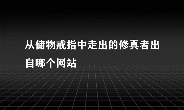 从储物戒指中走出的修真者出自哪个网站