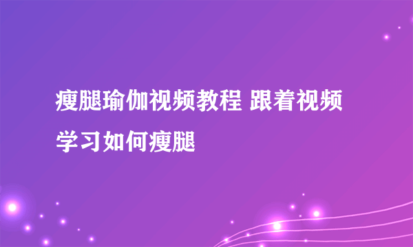 瘦腿瑜伽视频教程 跟着视频学习如何瘦腿