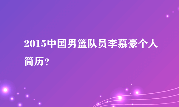 2015中国男篮队员李慕豪个人简历？