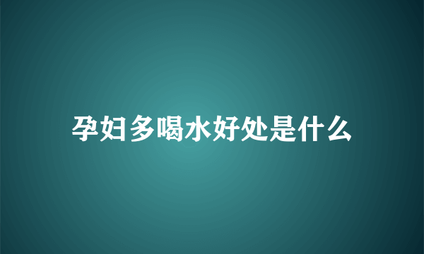 孕妇多喝水好处是什么