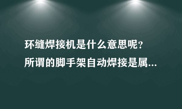 环缝焊接机是什么意思呢？ 所谓的脚手架自动焊接是属于这个范畴吗？是焊接一圈的意思吗？求高手解答