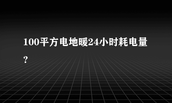 100平方电地暖24小时耗电量？