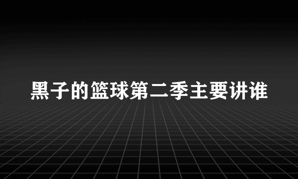 黑子的篮球第二季主要讲谁