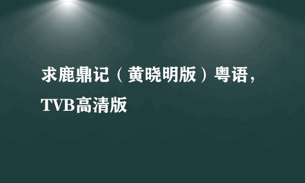 求鹿鼎记（黄晓明版）粤语，TVB高清版