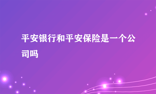 平安银行和平安保险是一个公司吗