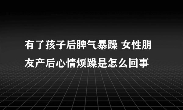 有了孩子后脾气暴躁 女性朋友产后心情烦躁是怎么回事