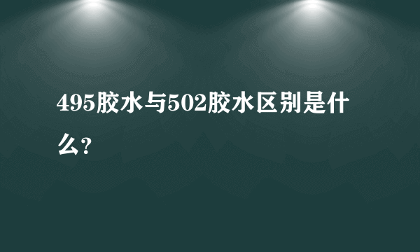 495胶水与502胶水区别是什么？