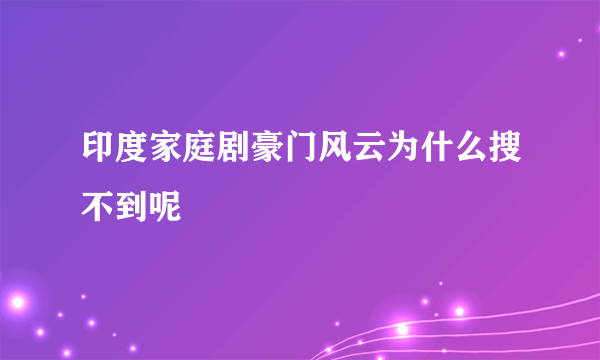 印度家庭剧豪门风云为什么搜不到呢