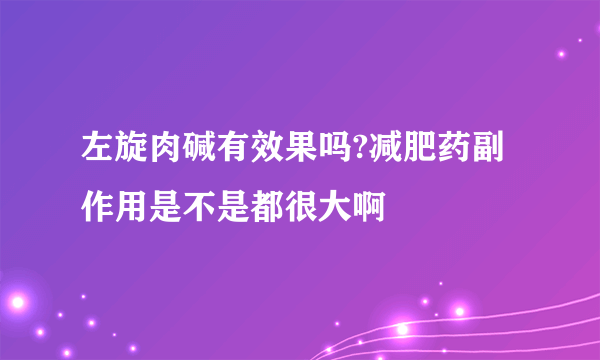 左旋肉碱有效果吗?减肥药副作用是不是都很大啊