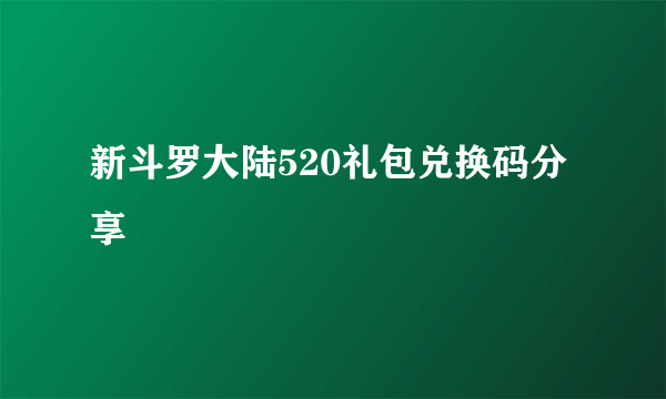 新斗罗大陆520礼包兑换码分享