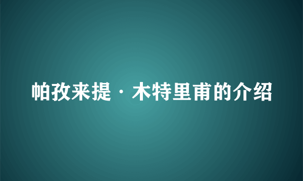 帕孜来提·木特里甫的介绍