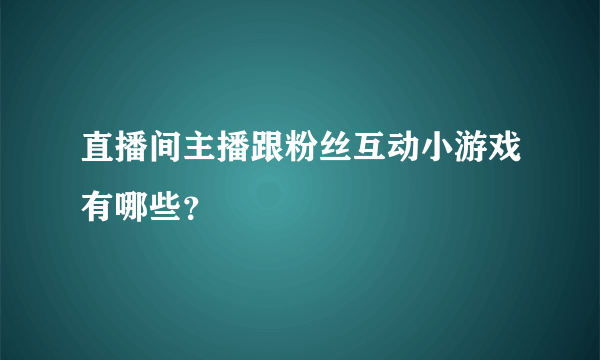 直播间主播跟粉丝互动小游戏有哪些？