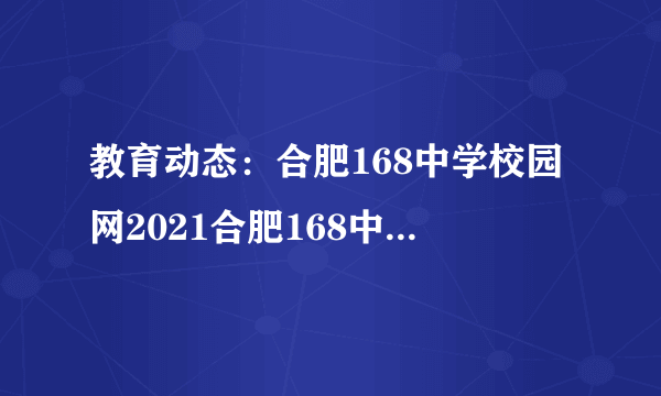 教育动态：合肥168中学校园网2021合肥168中学自主招生