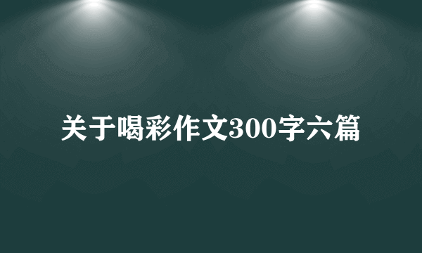 关于喝彩作文300字六篇