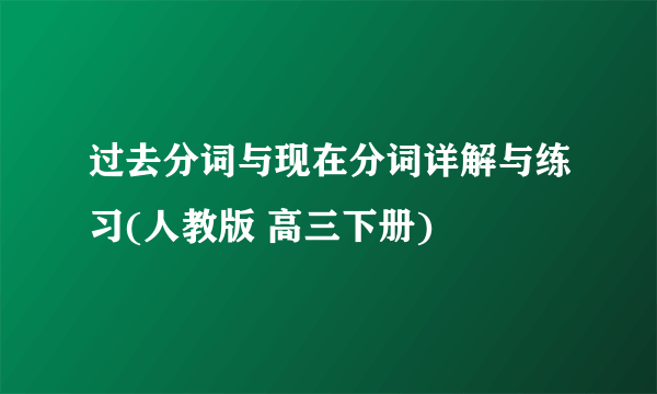 过去分词与现在分词详解与练习(人教版 高三下册)