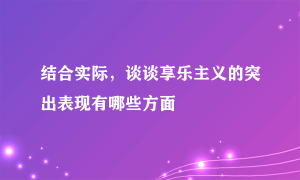 结合实际，谈谈享乐主义的突出表现有哪些方面