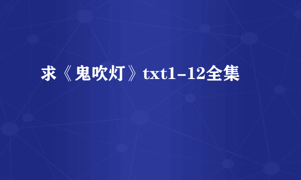 求《鬼吹灯》txt1-12全集