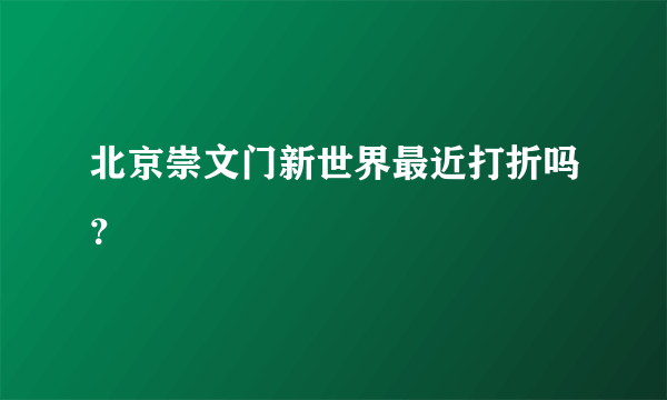 北京崇文门新世界最近打折吗？