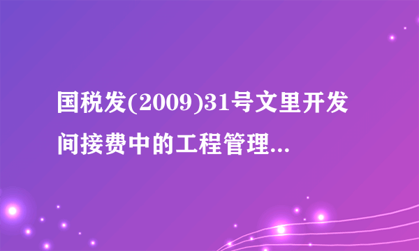 国税发(2009)31号文里开发间接费中的工程管理费包括哪些？