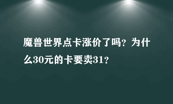 魔兽世界点卡涨价了吗？为什么30元的卡要卖31？