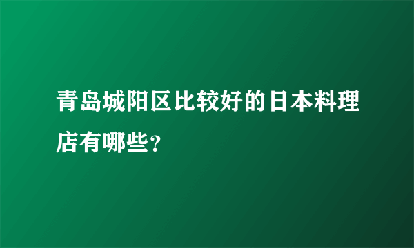 青岛城阳区比较好的日本料理店有哪些？