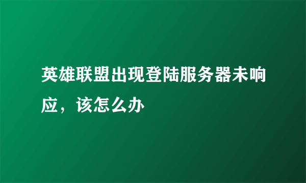 英雄联盟出现登陆服务器未响应，该怎么办