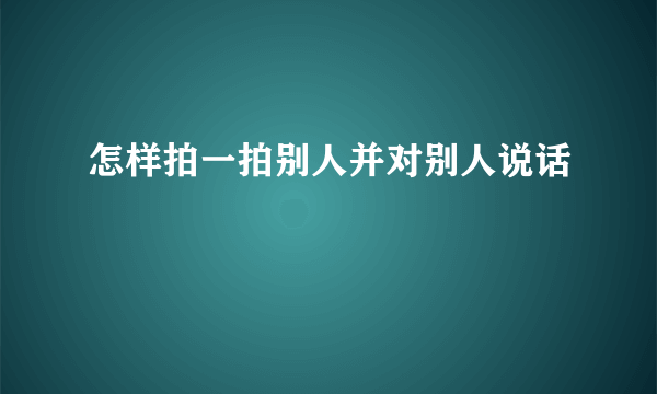 怎样拍一拍别人并对别人说话