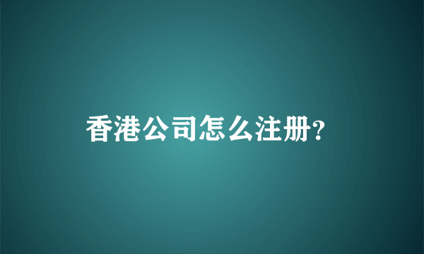 香港公司怎么注册？