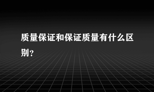 质量保证和保证质量有什么区别？