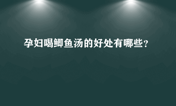 孕妇喝鲫鱼汤的好处有哪些？