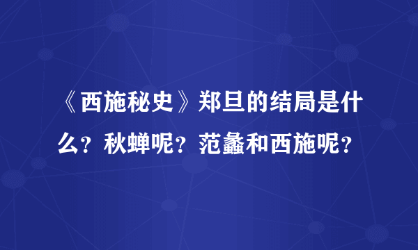 《西施秘史》郑旦的结局是什么？秋蝉呢？范蠡和西施呢？