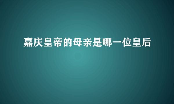 嘉庆皇帝的母亲是哪一位皇后