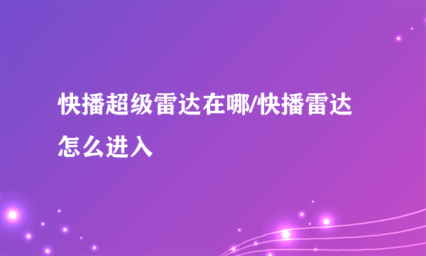 快播超级雷达在哪/快播雷达怎么进入