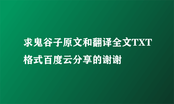 求鬼谷子原文和翻译全文TXT格式百度云分享的谢谢