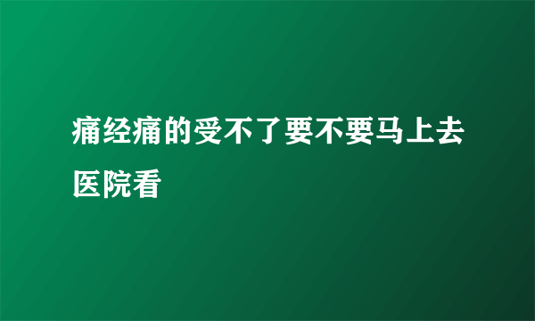 痛经痛的受不了要不要马上去医院看