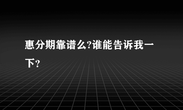 惠分期靠谱么?谁能告诉我一下？