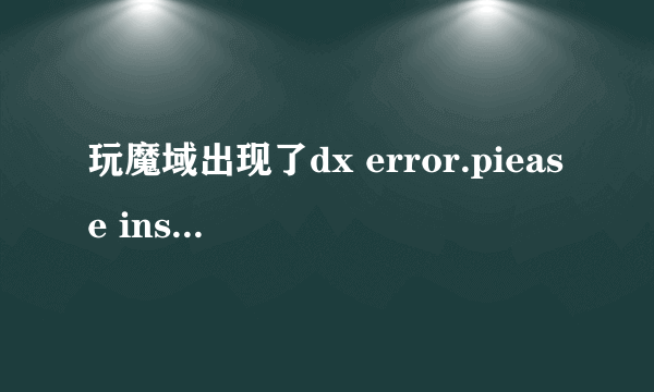 玩魔域出现了dx error.piease install dx8.1a怎么弄