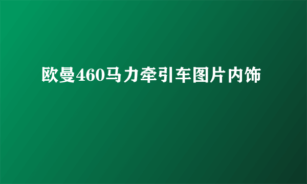 欧曼460马力牵引车图片内饰